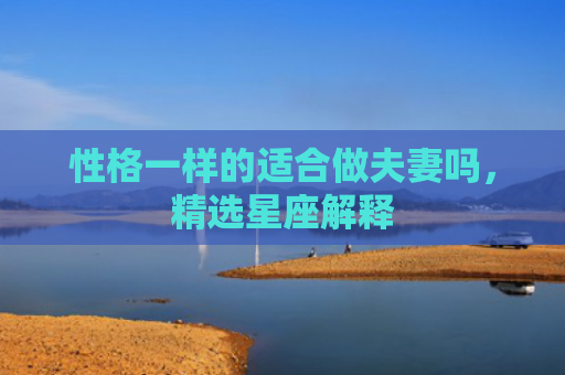 性格一样的适合做夫妻吗，精选星座解释