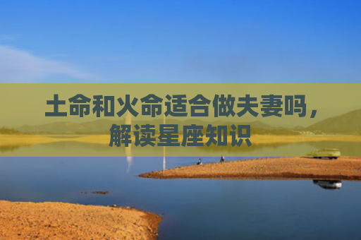 土命和火命适合做夫妻吗，解读星座知识