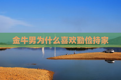 金牛男为什么喜欢勤俭持家