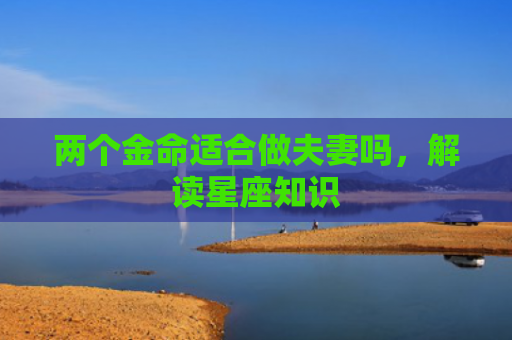 两个金命适合做夫妻吗，解读星座知识