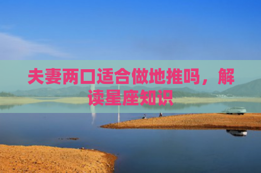 夫妻两口适合做地推吗，解读星座知识