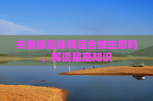 夫妻都是身弱适合做生意吗，解读星座知识