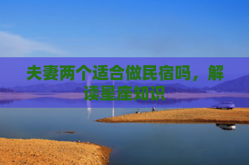 夫妻两个适合做民宿吗，解读星座知识