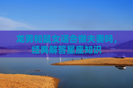 龙男和鼠女适合做夫妻吗，经典解答星座知识