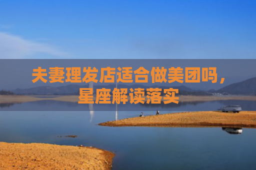 夫妻理发店适合做美团吗，星座解读落实