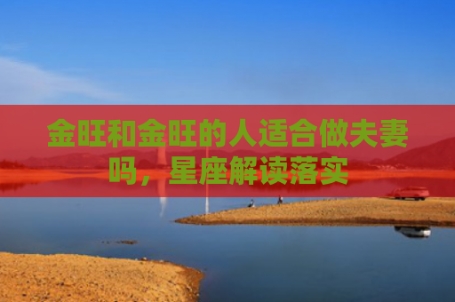 金旺和金旺的人适合做夫妻吗，星座解读落实