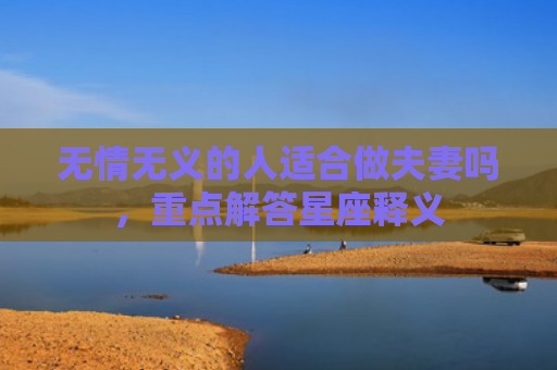 无情无义的人适合做夫妻吗，重点解答星座释义
