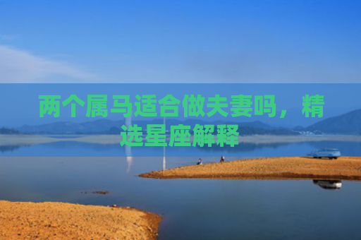 两个属马适合做夫妻吗，精选星座解释