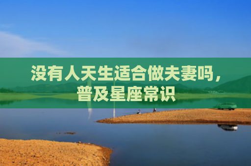 没有人天生适合做夫妻吗，普及星座常识