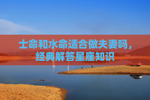 士命和水命适合做夫妻吗，经典解答星座知识