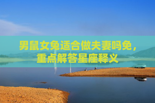 男鼠女兔适合做夫妻吗免，重点解答星座释义
