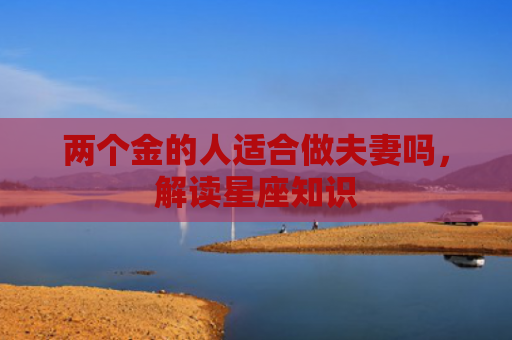 两个金的人适合做夫妻吗，解读星座知识