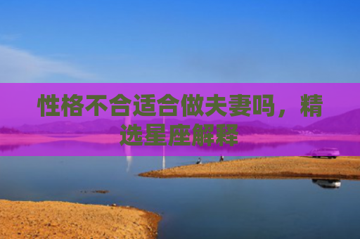 性格不合适合做夫妻吗，精选星座解释