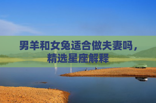 男羊和女兔适合做夫妻吗，精选星座解释