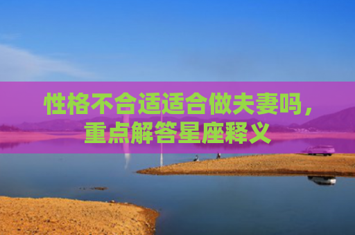 性格不合适适合做夫妻吗，重点解答星座释义