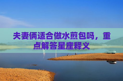 夫妻俩适合做水煎包吗，重点解答星座释义