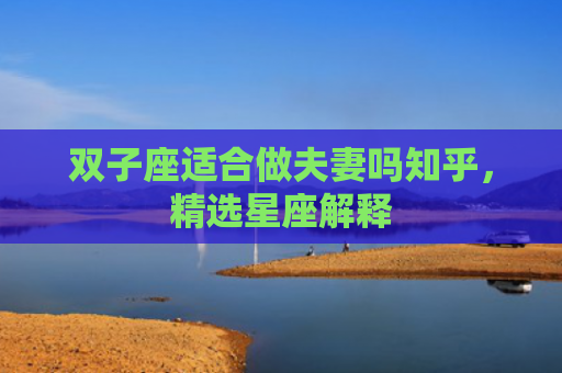 双子座适合做夫妻吗知乎，精选星座解释