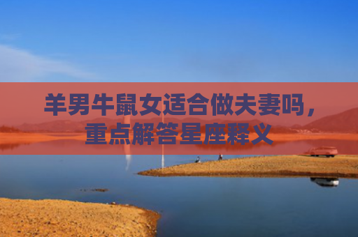 羊男牛鼠女适合做夫妻吗，重点解答星座释义