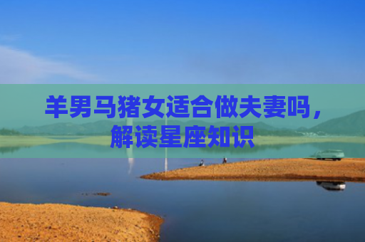 羊男马猪女适合做夫妻吗，解读星座知识