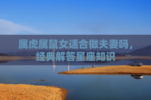 属虎属鼠女适合做夫妻吗，经典解答星座知识