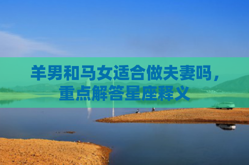 羊男和马女适合做夫妻吗，重点解答星座释义