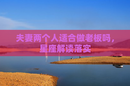 夫妻两个人适合做老板吗，星座解读落实