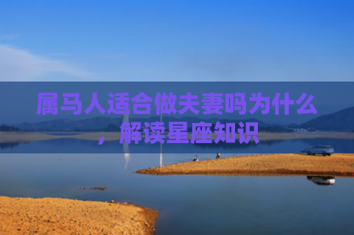 属马人适合做夫妻吗为什么，解读星座知识