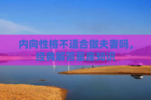 内向性格不适合做夫妻吗，经典解答星座知识