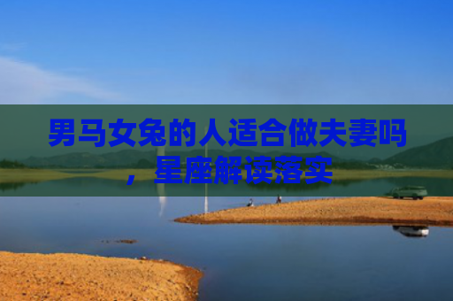男马女兔的人适合做夫妻吗，星座解读落实