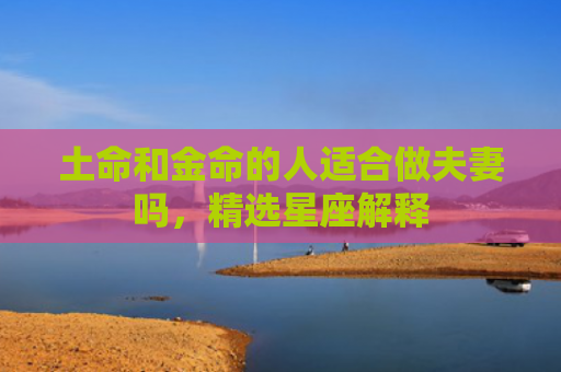 土命和金命的人适合做夫妻吗，精选星座解释