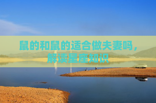 鼠的和鼠的适合做夫妻吗，解读星座知识