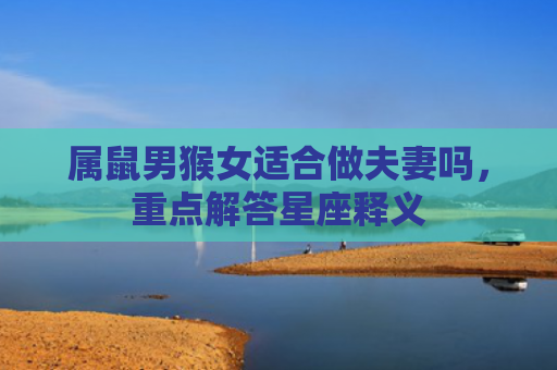 属鼠男猴女适合做夫妻吗，重点解答星座释义