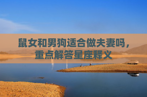 鼠女和男狗适合做夫妻吗，重点解答星座释义