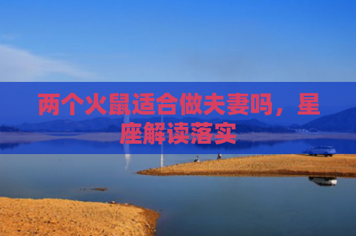 两个火鼠适合做夫妻吗，星座解读落实