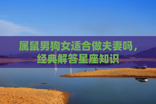 属鼠男狗女适合做夫妻吗，经典解答星座知识
