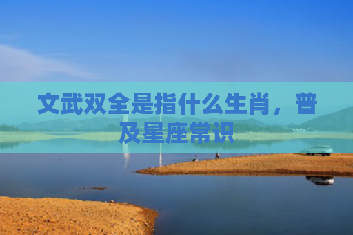 文武双全是指什么生肖，普及星座常识
