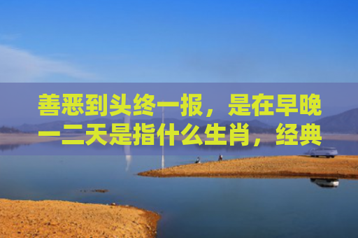 善恶到头终一报，是在早晚一二天是指什么生肖，经典解答星座知识