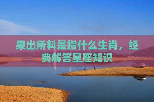 果出所料是指什么生肖，经典解答星座知识