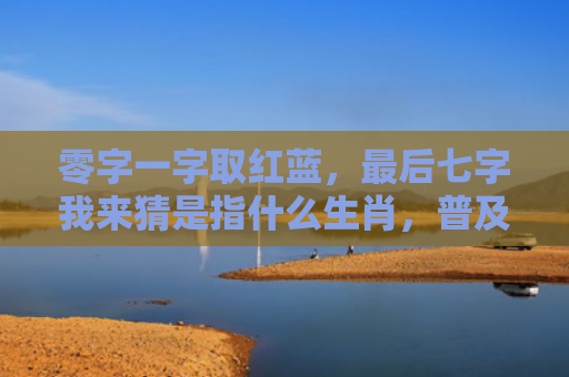 零字一字取红蓝，最后七字我来猜是指什么生肖，普及星座常识