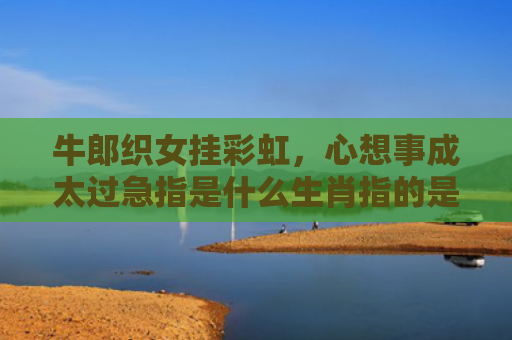 牛郎织女挂彩虹，心想事成太过急指是什么生肖指的是什么生肖，普及星座常识