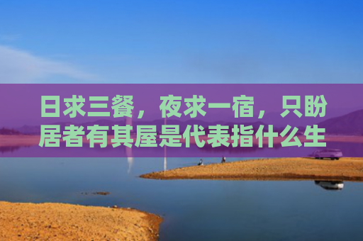 日求三餐，夜求一宿，只盼居者有其屋是代表指什么生肖正确指是打一什么生肖，普及星座常识