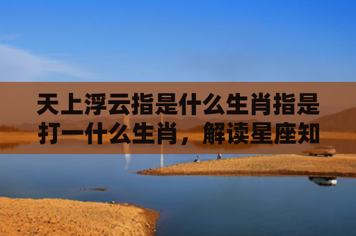 天上浮云指是什么生肖指是打一什么生肖，解读星座知识