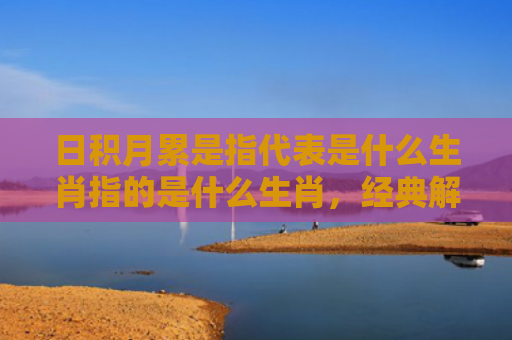 日积月累是指代表是什么生肖指的是什么生肖，经典解答星座知识
