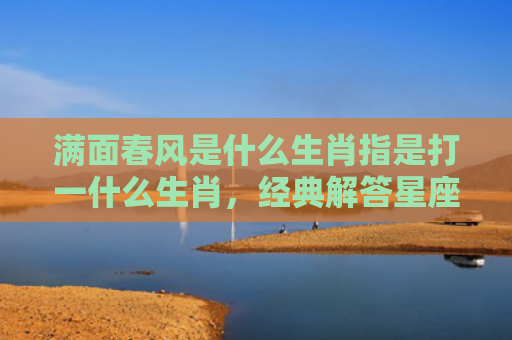 满面春风是什么生肖指是打一什么生肖，经典解答星座知识