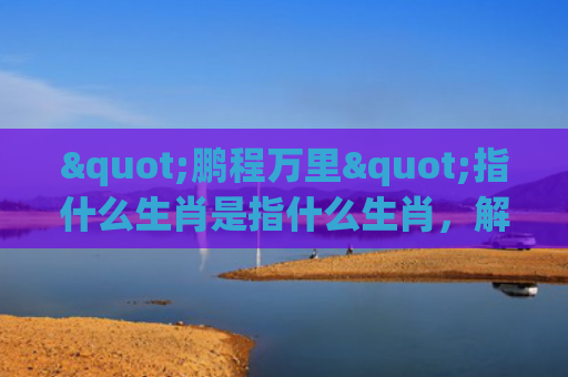 "鹏程万里"指什么生肖是指什么生肖，解读星座知识