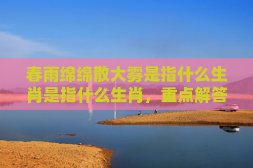 春雨绵绵散大雾是指什么生肖是指什么生肖，重点解答星座释义
