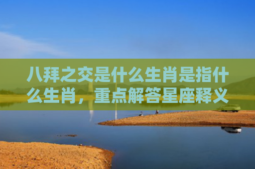 八拜之交是什么生肖是指什么生肖，重点解答星座释义