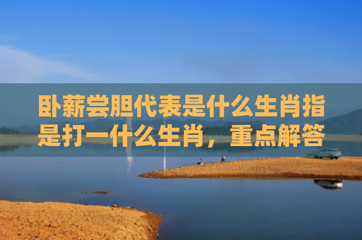 卧薪尝胆代表是什么生肖指是打一什么生肖，重点解答星座释义