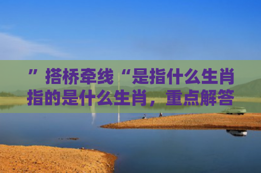 ”搭桥牵线“是指什么生肖指的是什么生肖，重点解答星座释义