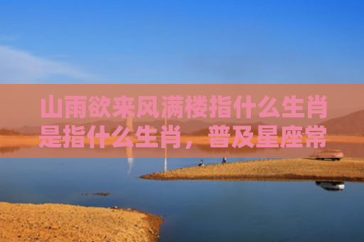 山雨欲来风满楼指什么生肖是指什么生肖，普及星座常识